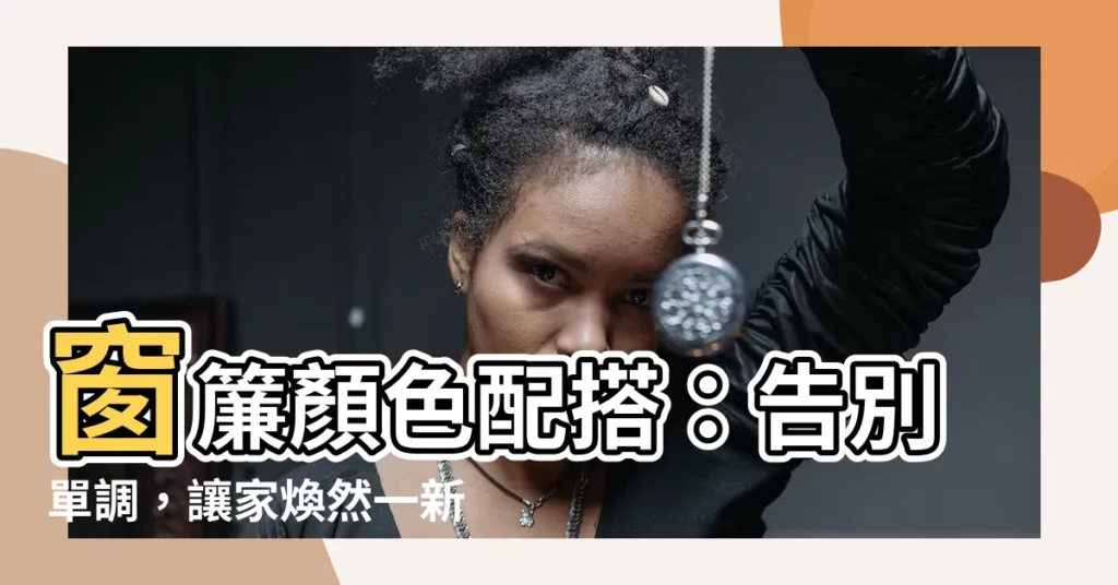 【窗簾顏色配搭】窗簾顏色配搭：告別單調，讓家煥然一新