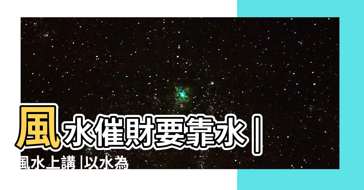 【水 風水】風水催財要靠水 |風水上講 |以水為財 |