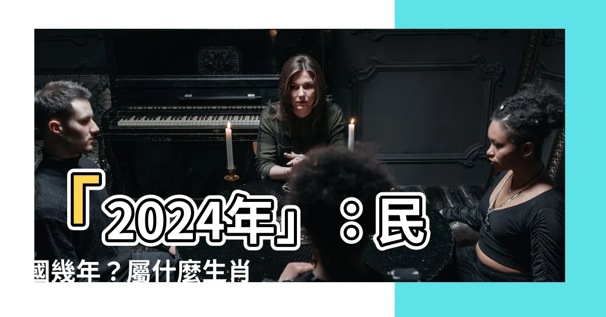 【2024 甚麼年】「2024年」：民國幾年？屬什麼生肖？點擊查詢全面解析！