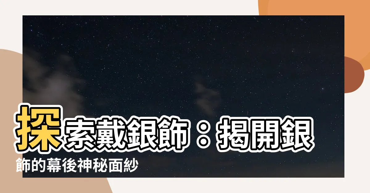 【戴銀飾】探索戴銀飾：揭開銀飾的幕後神秘面紗