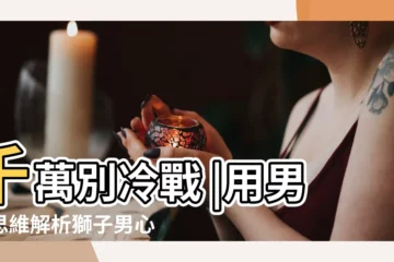 【追到獅子男立馬分手】千萬別冷戰 |用男性思維解析獅子男心理 |獅子男提分手 |
