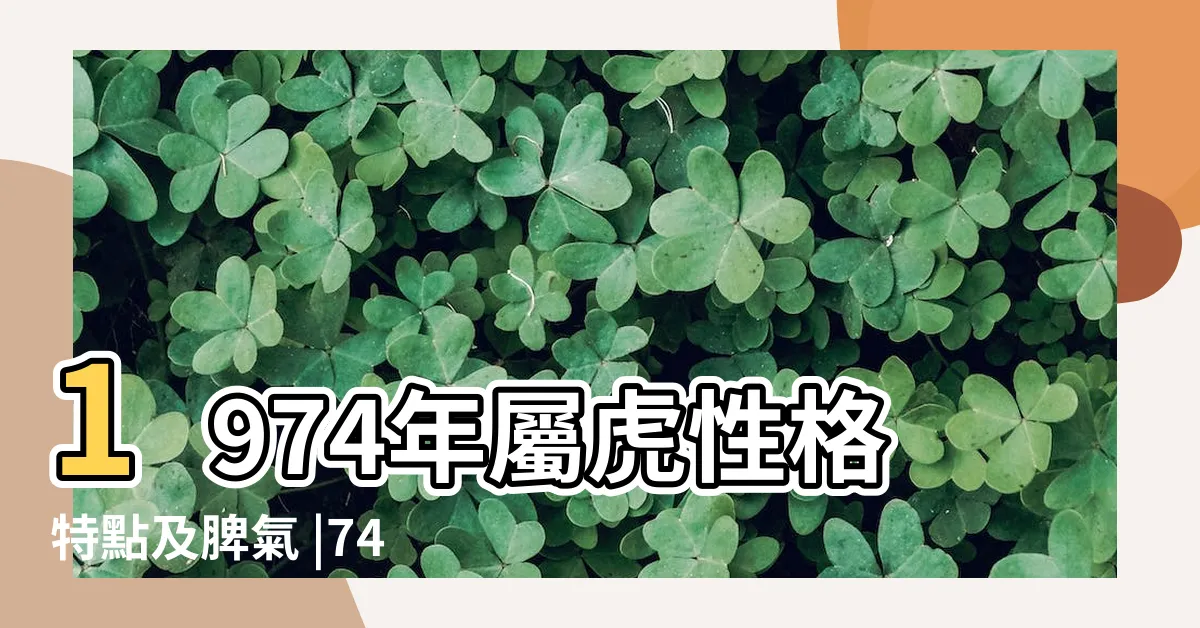 【1974虎女性格】1974年屬虎性格特點及脾氣 |74年屬虎人一生運勢 |74屬虎女一生劫數 |