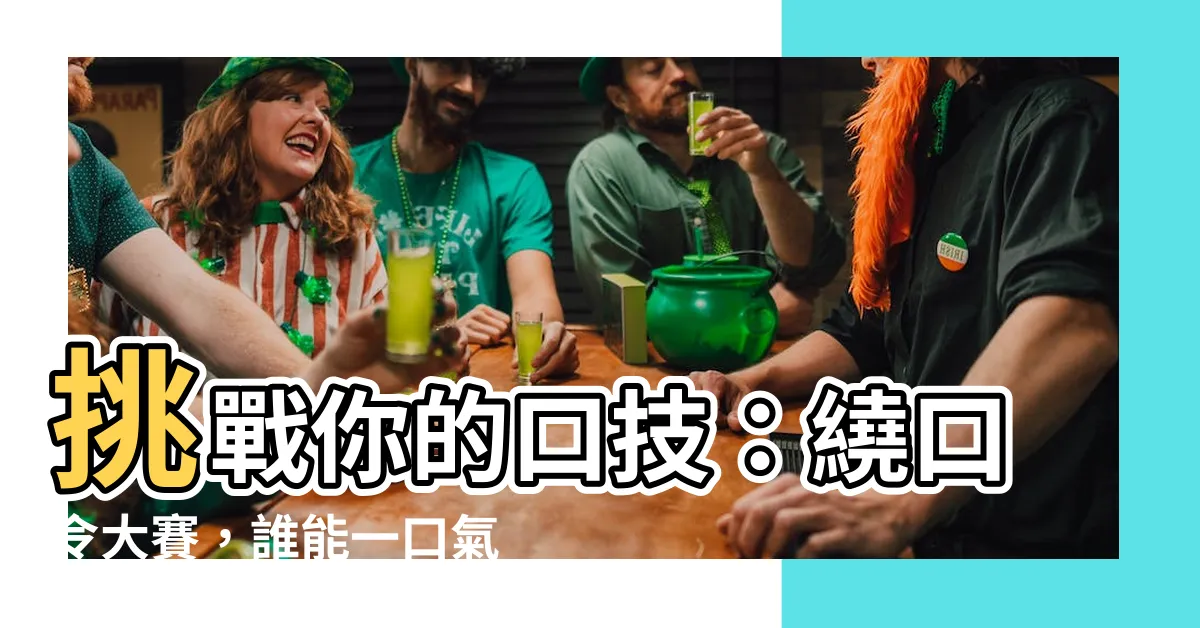 【繞口巉手】挑戰你的口技:繞口令大賽,誰能一口氣説完?