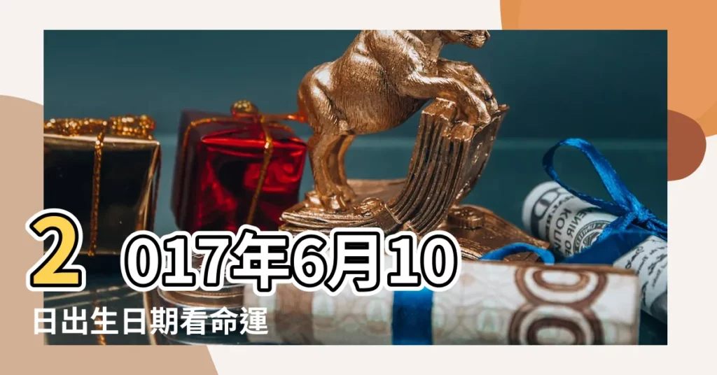 2017年6月10日出生日期看命運 |是什麼命 |2017年6月10日出生的人命好嗎 |【2017年6月10號出生的命運如何】