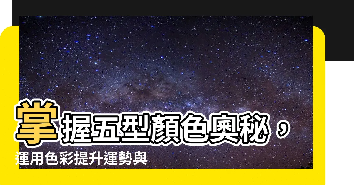 【五型顏色】掌握五型顏色奧秘，運用色彩提升運勢與空間風水！