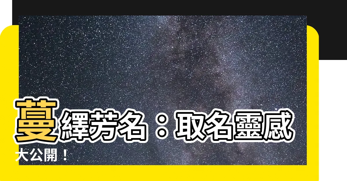 【蔓 名字】蔓繹芳名：取名靈感大公開！