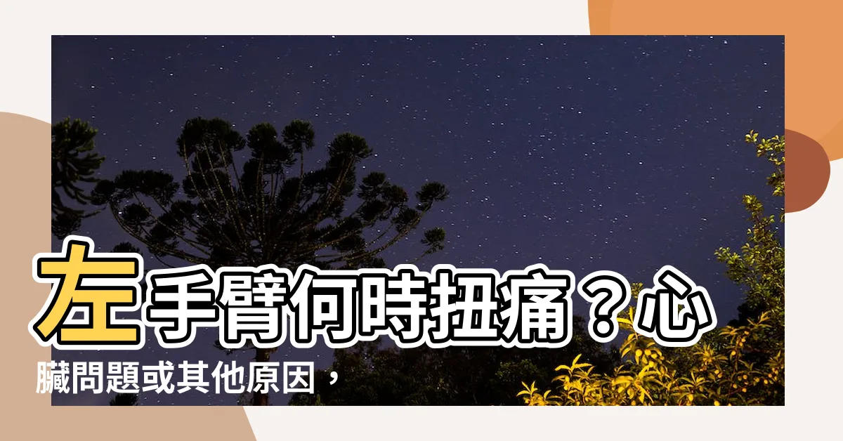 【左手手臂】左手臂何時扭痛？心臟問題或其他原因，讓我教你怎麼辨別