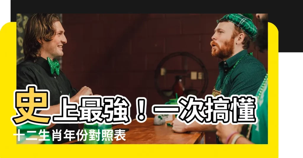 【十 二 生肖 年份】史上最強！一次搞懂十二生肖年份對照表，輕鬆計算年齡！