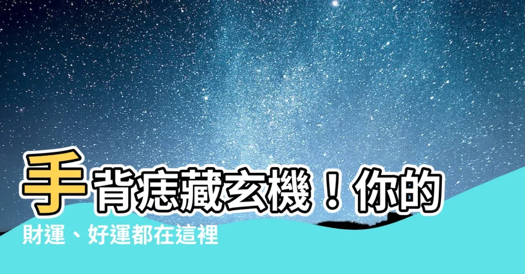 【手背痣】手背痣藏玄機！你的財運、好運都在這裡！