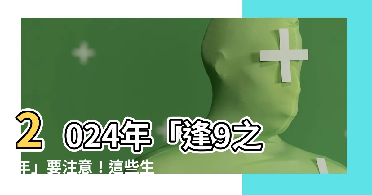 【逢9】2024年「逢9之年」要注意！這些生肖小心了