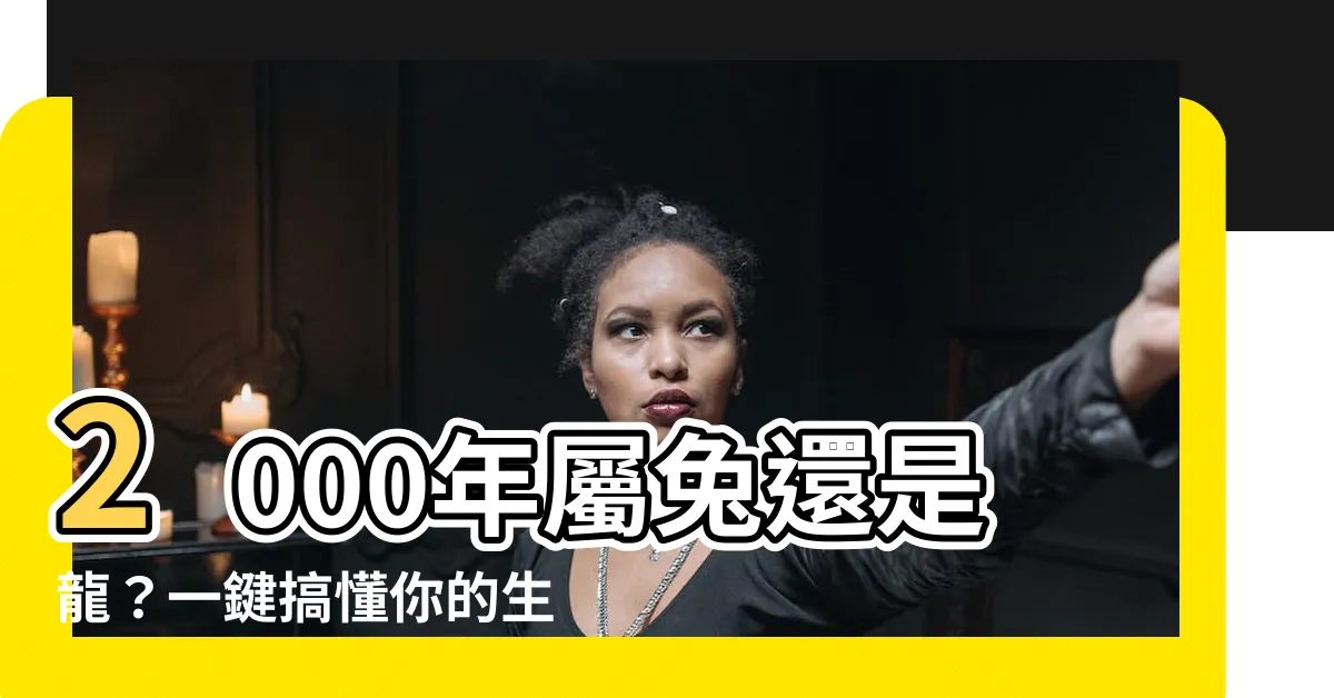 【2000年屬兔】2000年屬兔還是龍？一鍵搞懂你的生肖！