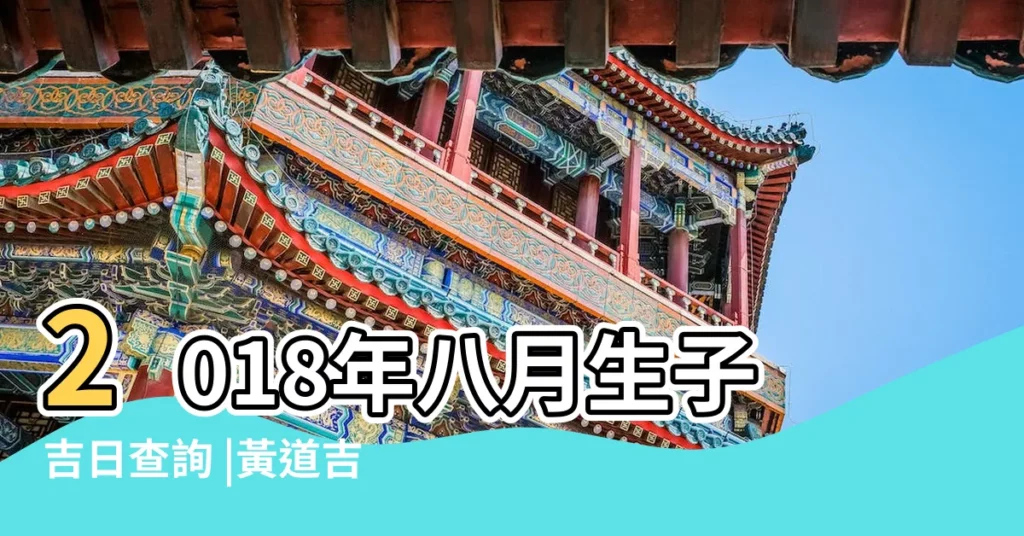 2018年八月生子吉日查詢 |黃道吉日 |2018年8月生子吉日一覽表 |【2018年農曆八月生子黃曆】