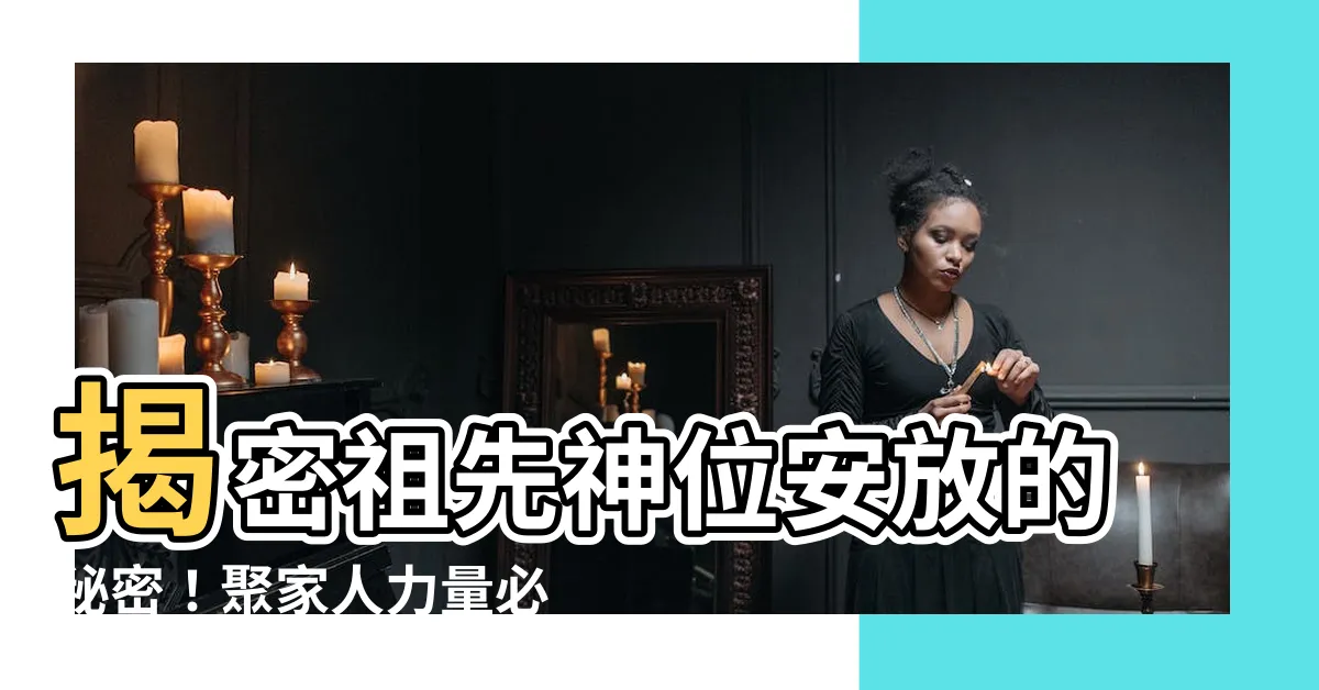 【祖先神位安放】揭密祖先神位安放的秘密！聚家人力量必做的秘籍！