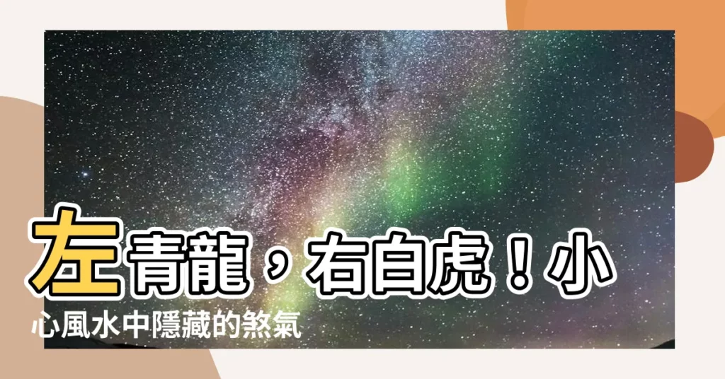【左青龍 右白】左青龍，右白虎！小心風水中隱藏的煞氣