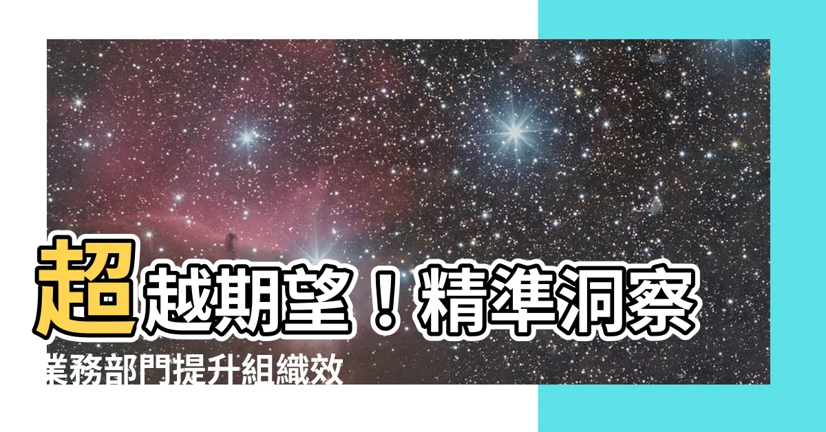 【業務部門】超越期望！精準洞察業務部門提升組織效能的關鍵