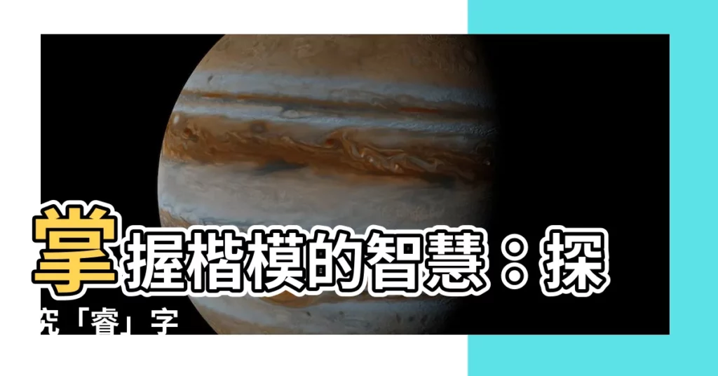 【睿字】掌握楷模的智慧：探究「睿」字