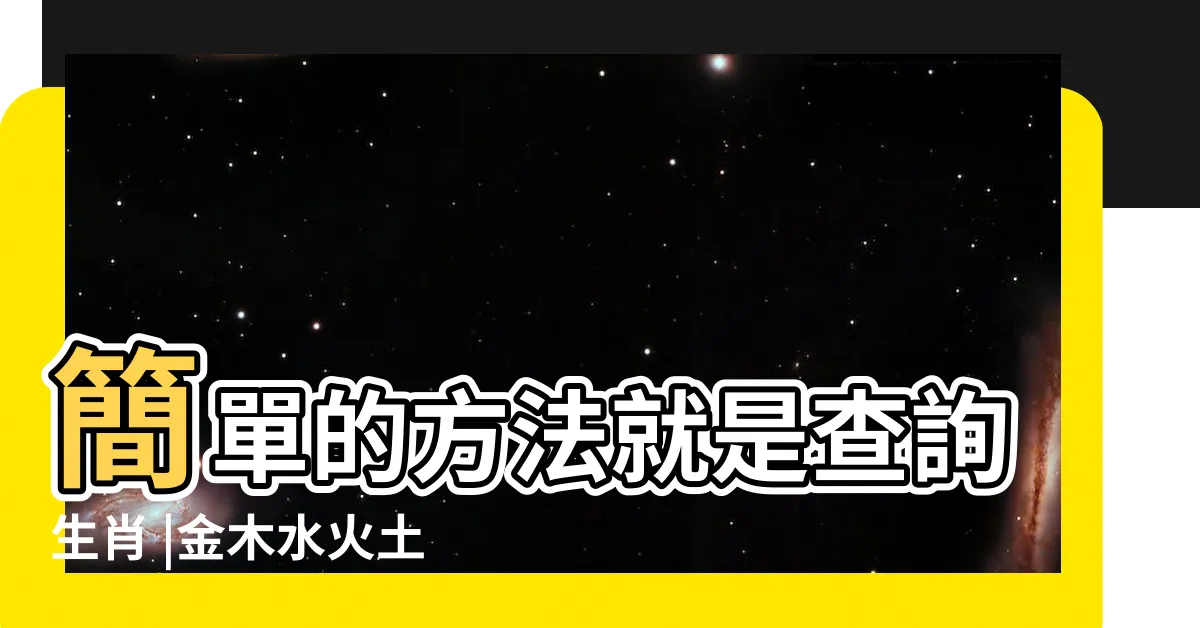 【屬金木水火土】簡單的方法就是查詢生肖 |金木水火土命查詢表 |如何知道自己屬金木水火土 |