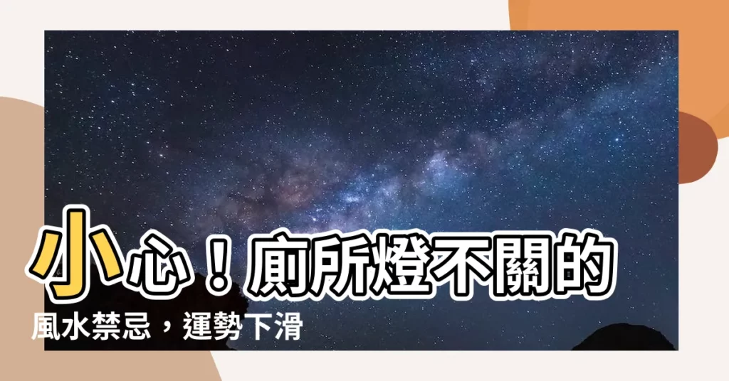 【廁所燈不關風水】小心！廁所燈不關的風水禁忌，運勢下滑衰運纏身
