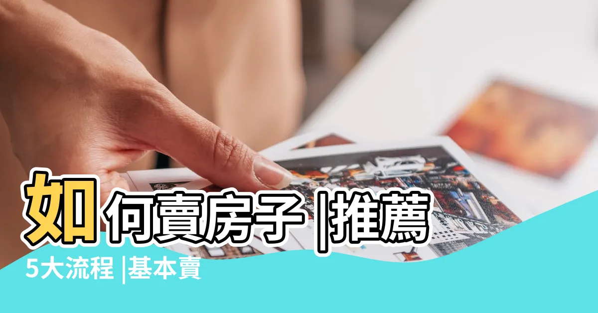 【賣房】如何賣房子 |推薦5大流程 |基本賣房子注意事項一次快速看 |