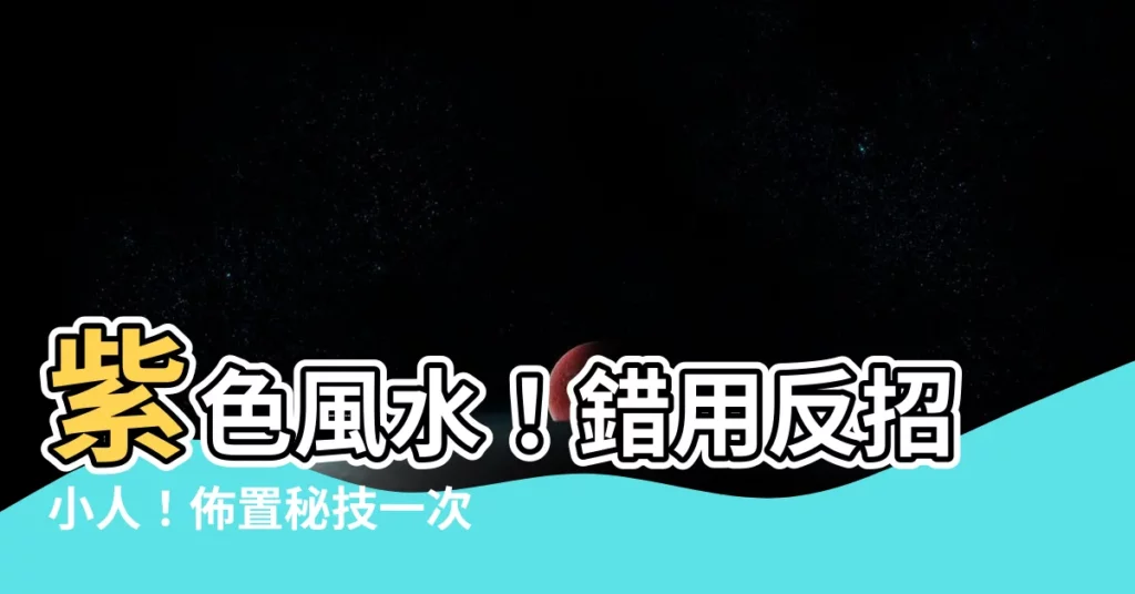 【風水 紫色】紫色風水！錯用反招小人！佈置秘技一次看