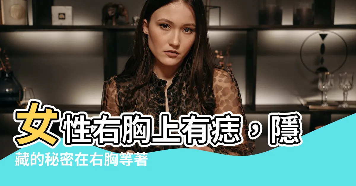 【右胸上有痣】女性右胸上有痣，隱藏的秘密在右胸等著你發現！