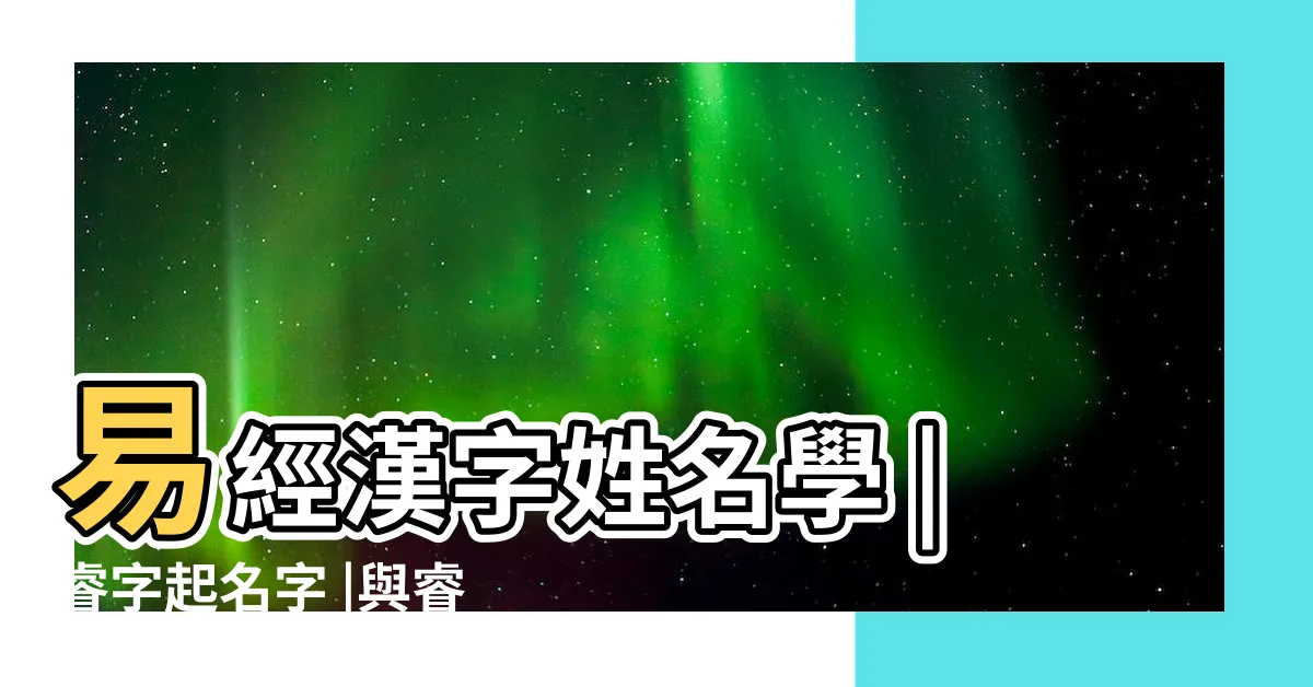 【睿姓名學】易經漢字姓名學 |睿字起名字 |與睿字有關的姓名 |