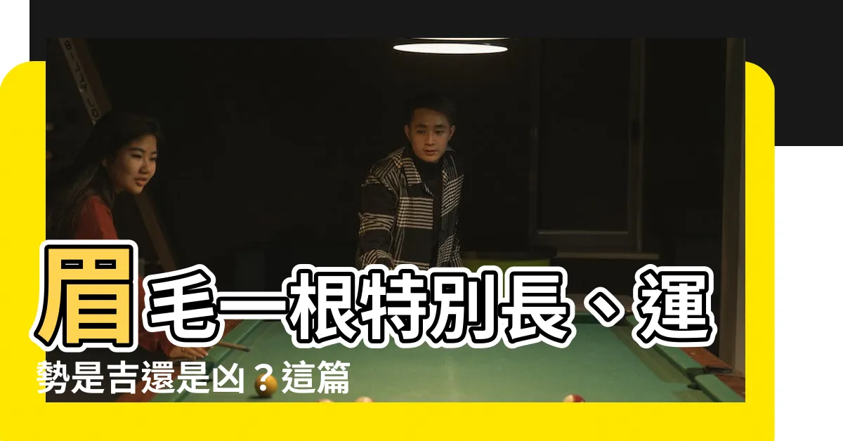 【眉毛 一根特別長】眉毛一根特別長、運勢是吉還是兇？這篇告訴你