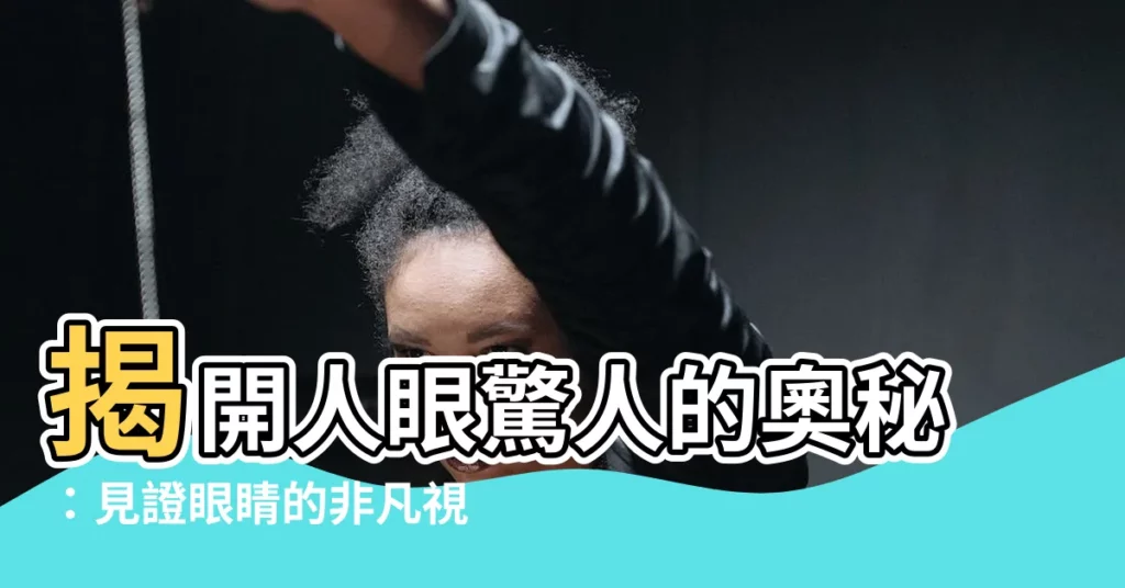 【眼睛】揭開人眼驚人的奧秘：見證眼睛的非凡視界！