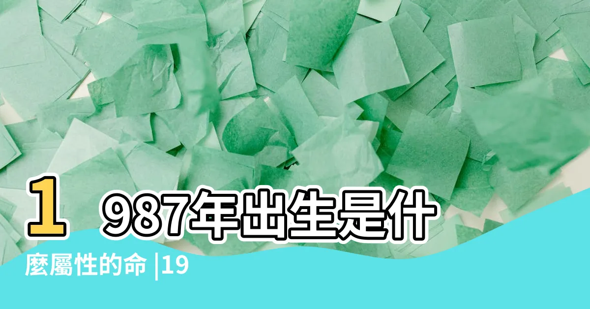 【1987五行屬什麼】1987年出生是什麼屬性的命 |1987年五行屬什麼 |1987年出生是什麼命 |