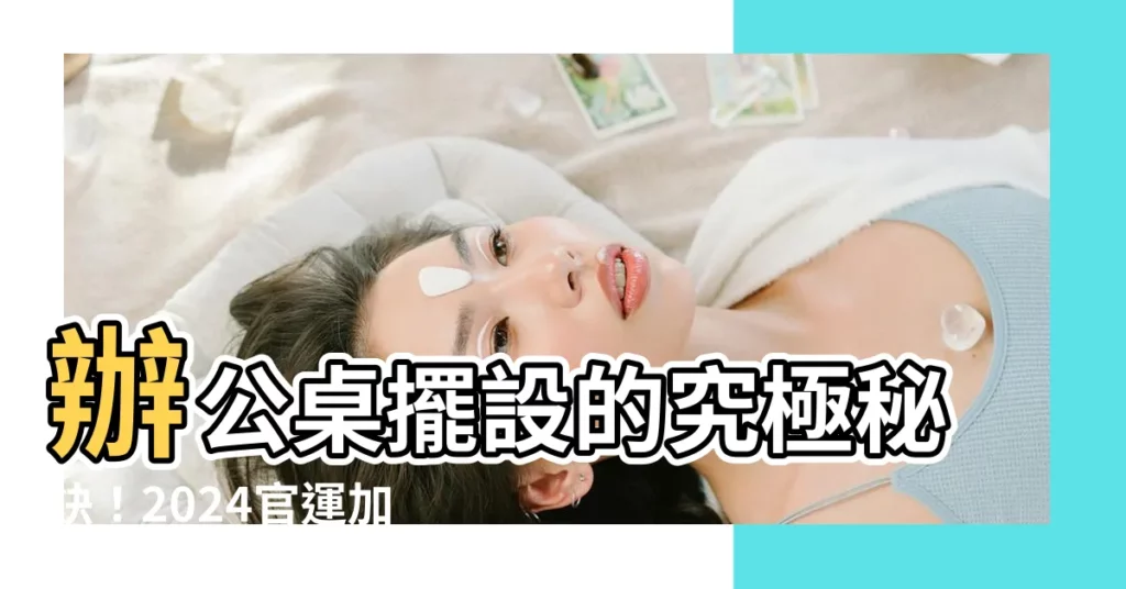 【辦公 桌 擺設】辦公桌擺設的究極秘訣！2024官運加持，業績扶搖直上