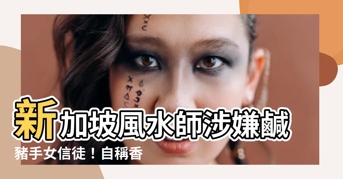 【風水師新加坡】新加坡風水師涉嫌鹹豬手女信徒！自稱香港名門玄學家親授