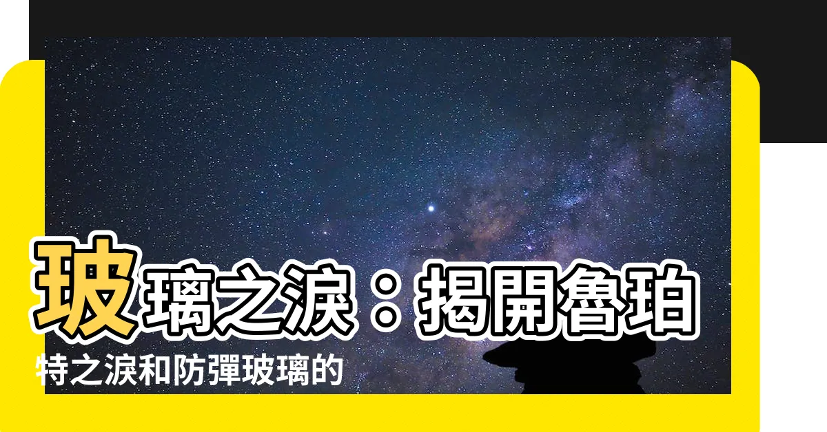 【玻璃 之淚】玻璃之淚：揭開魯珀特之淚和防彈玻璃的神奇秘密