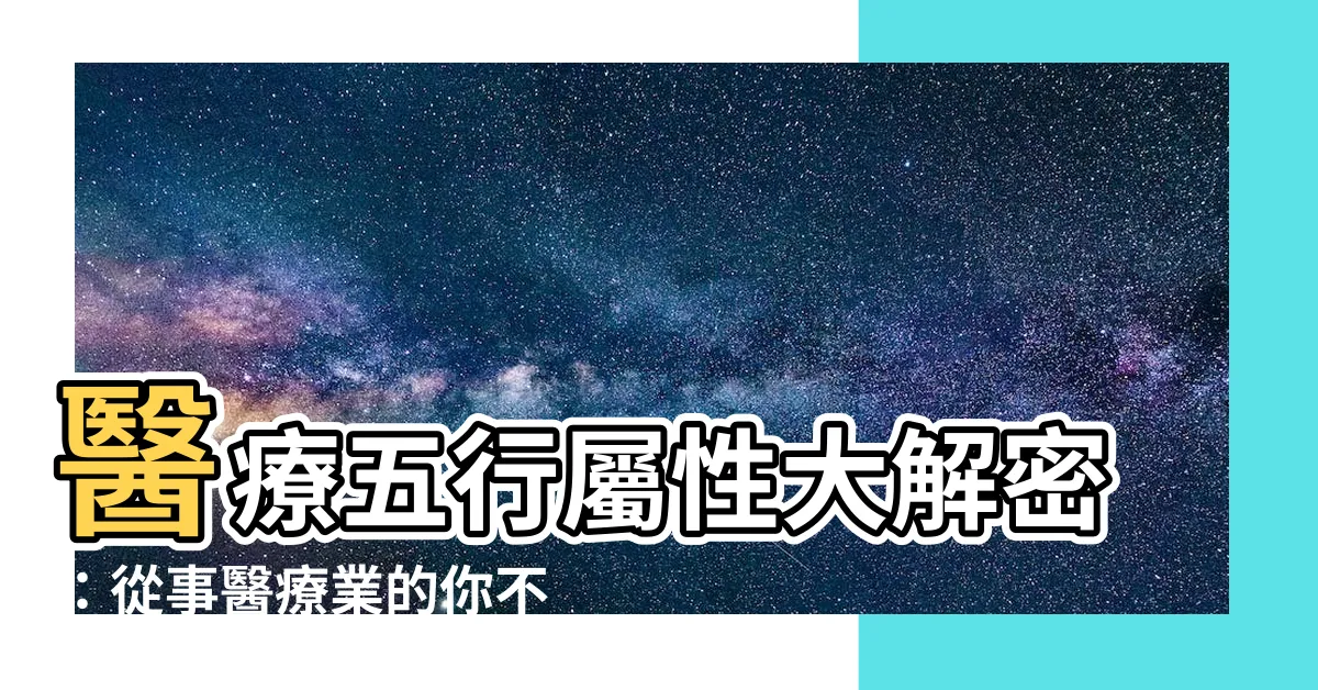 【醫療五行屬性】醫療五行屬性大解密：從事醫療業的你不可不知！