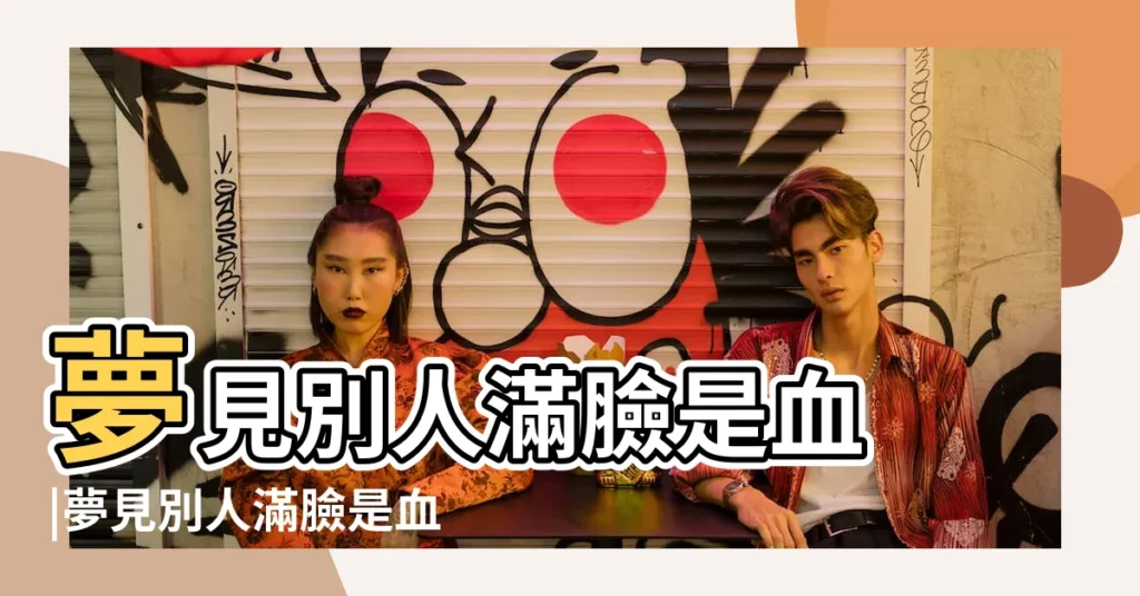 夢見別人滿臉是血 |夢見別人滿臉是血 |夢見滿臉是血的女人 |【夢見一個女人滿臉是血】
