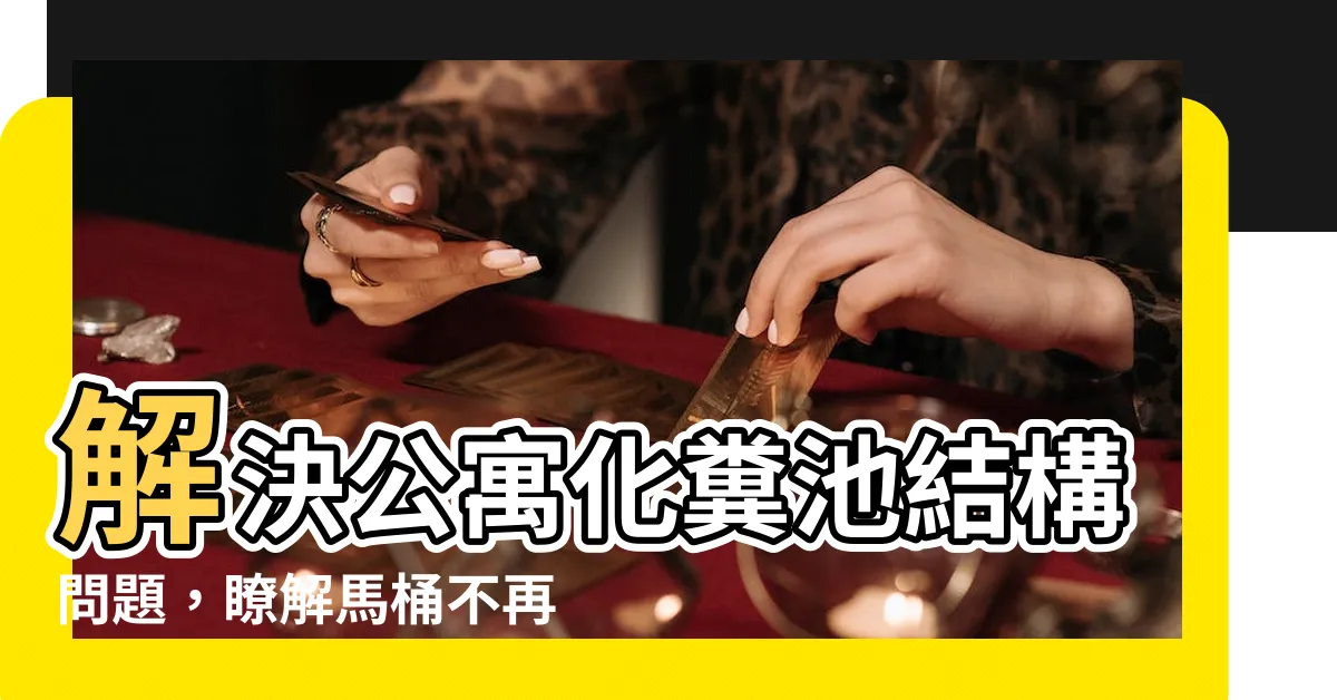 【公寓化糞池結構】解決公寓化糞池結構問題，瞭解馬桶不再噗通的秘訣！