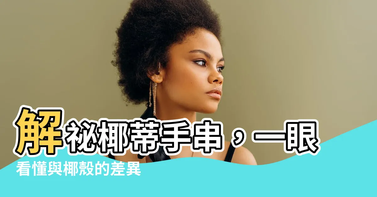 【椰蒂】解秘椰蒂手串，一眼看懂與椰殼的差異
