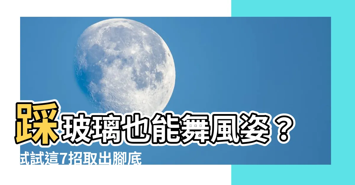 【踩玻璃】踩玻璃也能舞風姿？試試這7招取出腳底碎片，讓你痛快踩出舞步