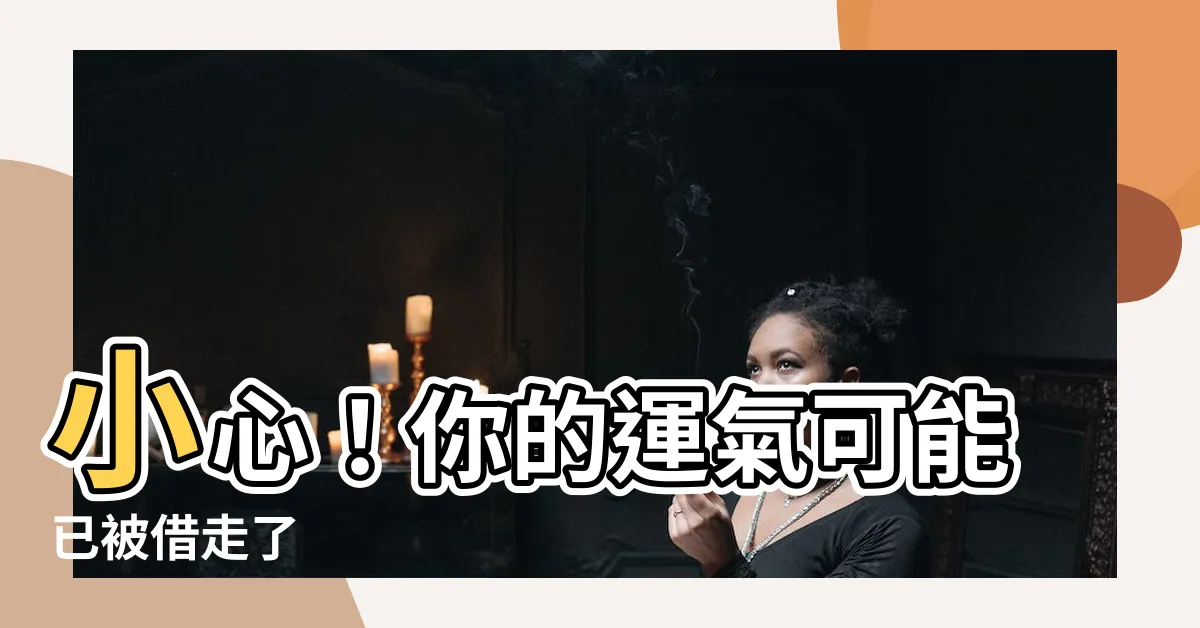 【運氣被借走】小心！你的運氣可能已被借走了