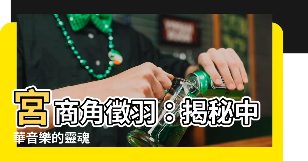 【宮商角徵羽讀音】宮商角徵羽：揭秘中華音樂的靈魂