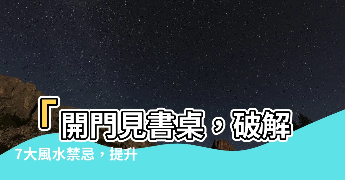 【開門見書桌化解】「開門見書桌，破解7大風水禁忌，提升事業和學業運」