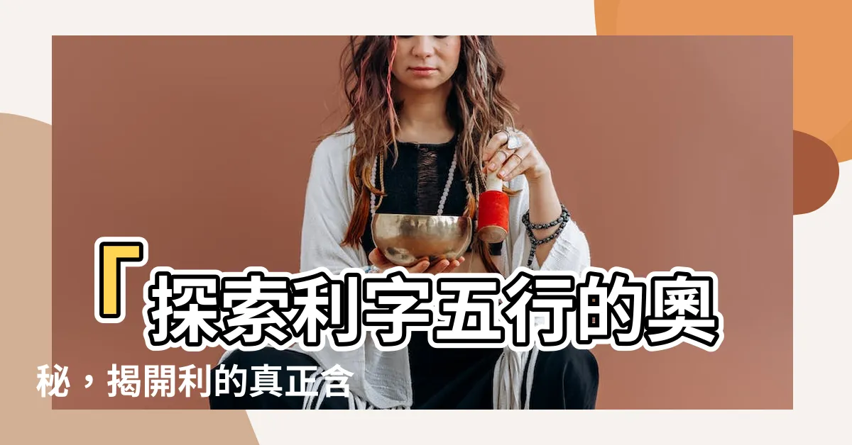 【利字五行】「探索利字五行的奧秘，揭開利的真正含義」
