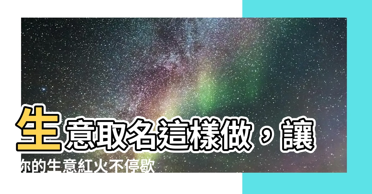 【生意取名】生意取名這樣做，讓你的生意紅火不停歇！