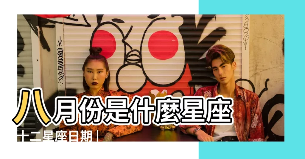 八月份是什麼星座 |十二星座日期 |8月份是什麼星座 |【八月份生日是什麼星座】