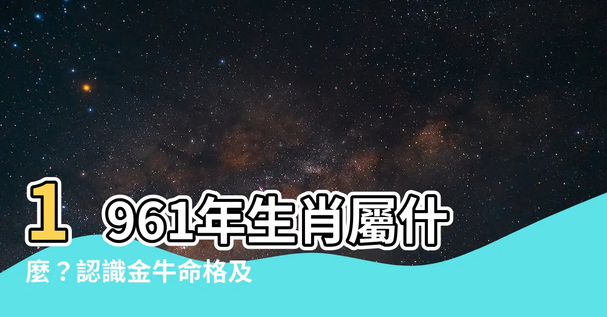 【1961年屬相】1961年生肖屬什麼？認識金牛命格及相配生肖！