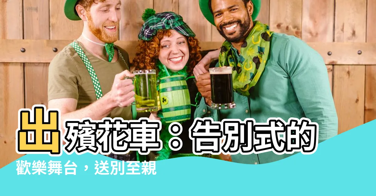 【出殯花車】出殯花車：告別式的歡樂舞台，送別至親的最後禮物
