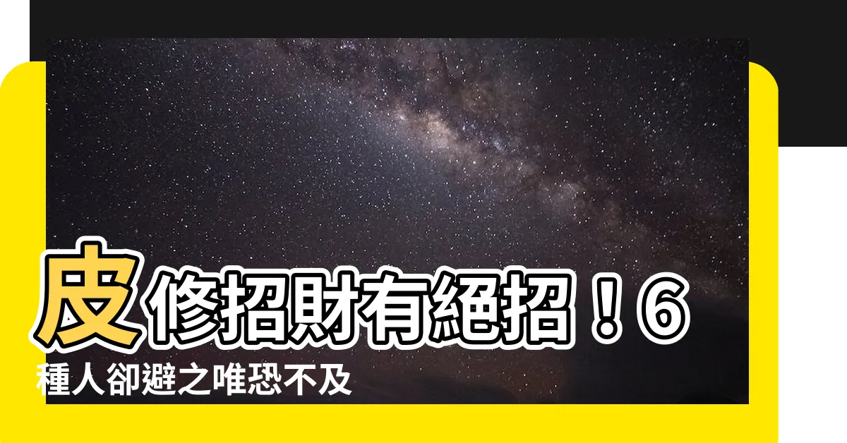 【皮修】皮修招財有絕招！6種人卻避之唯恐不及，看看你是哪一種？