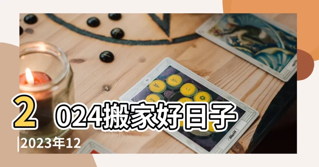 2024搬家好日子 |2023年12月黃道吉日查詢 |黃道吉日 |【最近什麼時候黃道吉日】
