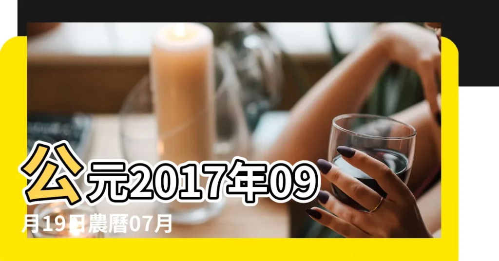 公元2017年09月19日農曆07月 |2017年9月19日搬家吉日 |2017年9月19日是搬新家吉日嗎 |【2017年9月19搬家好不好】