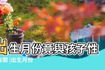 【8月孩子有性格了嗎】出生月份竟與孩子性格有關 |出生月份決定小孩性格研究指季節影響多巴胺及血清素分泌 |呢3個月份出生性格樂觀開朗 |