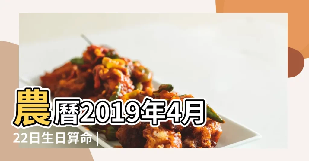 農曆2019年4月22日生日算命 |2019年4月22日出生的人是什麼命 |2019年4月22日出生是什麼命 |【2019年4月22日生人是什麼命】